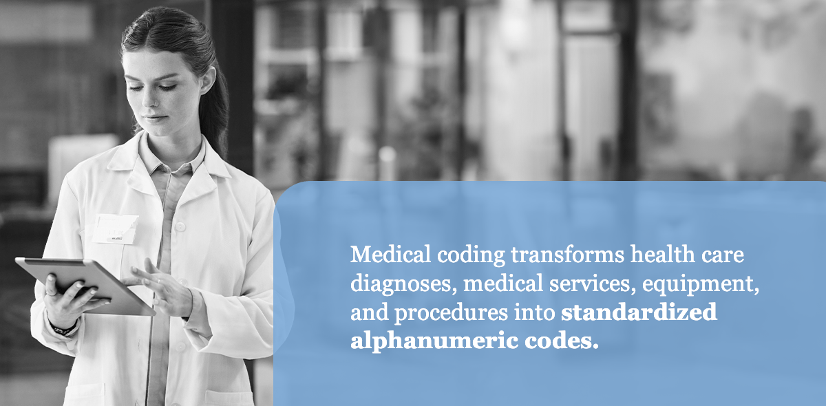 Medical coding transforms medical diagnoses, medical services, equipment and procedures into standardized alphanumeric codes.